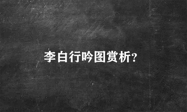 李白行吟图赏析？