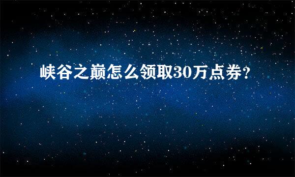 峡谷之巅怎么领取30万点券？