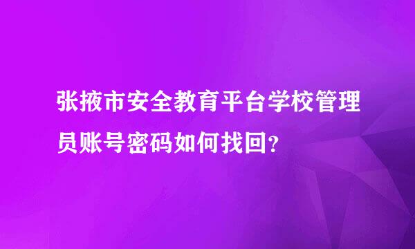 张掖市安全教育平台学校管理员账号密码如何找回？