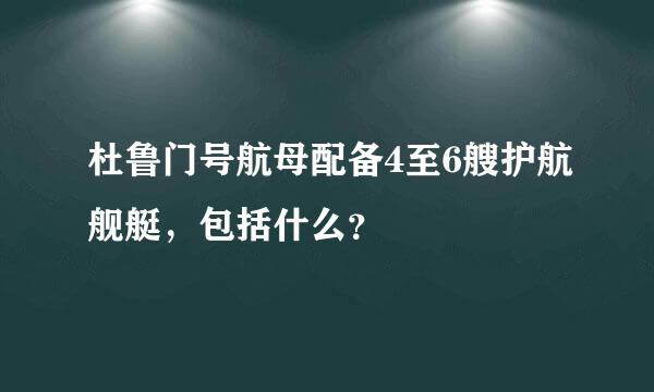 杜鲁门号航母配备4至6艘护航舰艇，包括什么？