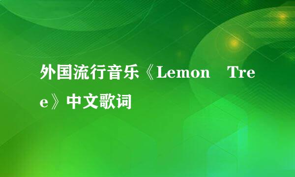 外国流行音乐《Lemon Tree》中文歌词