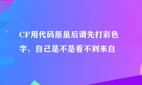 CF用代码原虽后谓先打彩色字，自己是不是看不到来自