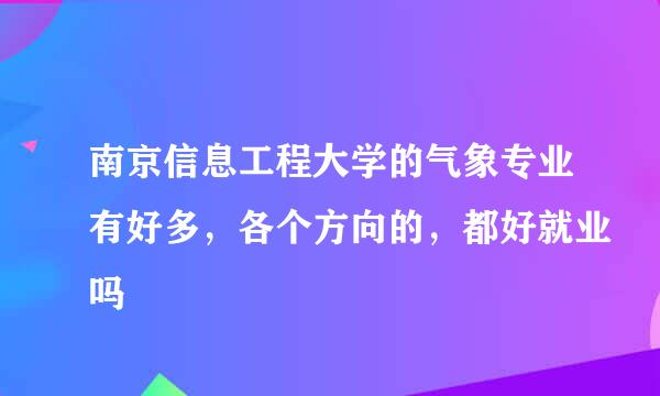 南京信息工程大学的气象专业有好多，各个方向的，都好就业吗