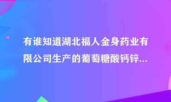 有谁知道湖北福人金身药业有限公司生产的葡萄糖酸钙锌口服溶液来自怎么样