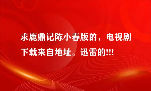 求鹿鼎记陈小春版的，电视剧下载来自地址。迅雷的!!!