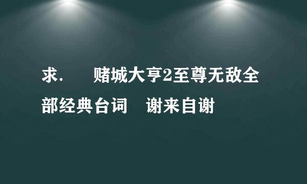 求． 赌城大亨2至尊无敌全部经典台词 谢来自谢