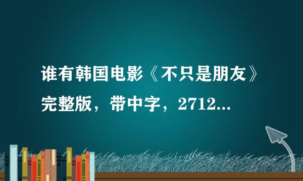 谁有韩国电影《不只是朋友》完整版，带中字，271296657@qq.com 谢谢！！