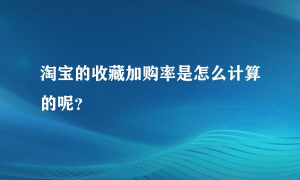 淘宝的收藏加购率是怎么计算的呢？