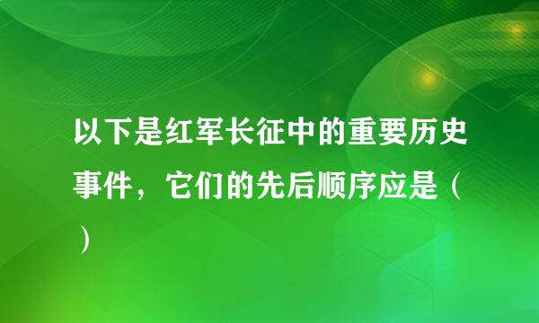 以下是红军长征中的重要历史事件，它们的先后顺序应是（ ）