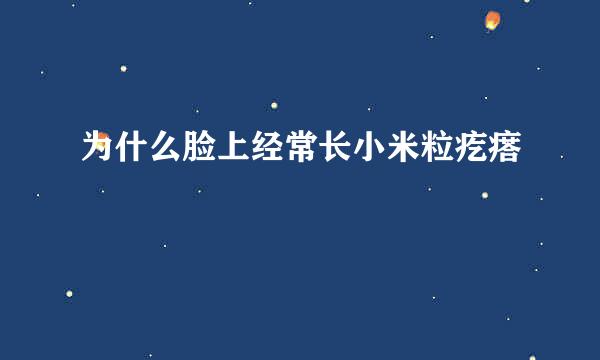 为什么脸上经常长小米粒疙瘩