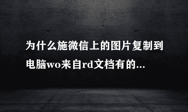 为什么施微信上的图片复制到电脑wo来自rd文档有的能显示有的360问答不能显示？