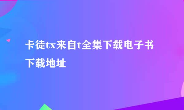 卡徒tx来自t全集下载电子书下载地址