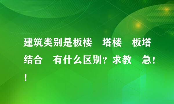 建筑类别是板楼 塔楼 板塔结合 有什么区别？求教 急！！