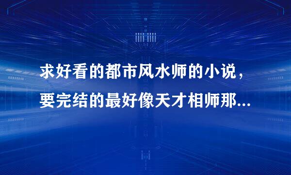 求好看的都市风水师的小说，要完结的最好像天才相师那样的，都市极品风水师就不要说了，感觉看着很恶心