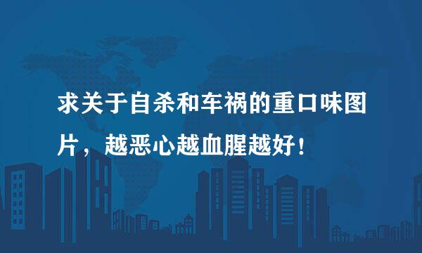 求关于自杀和车祸的重口味图片，越恶心越血腥越好！