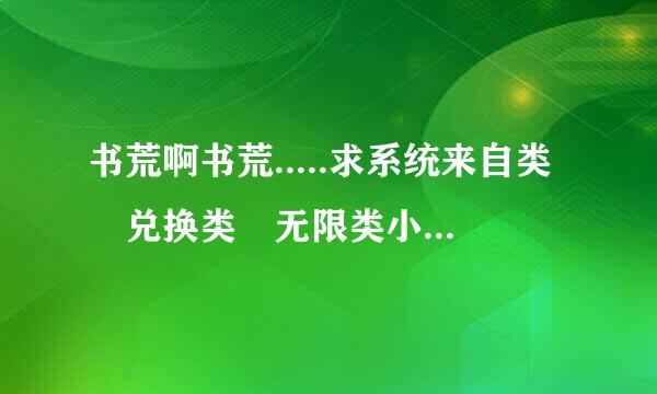 书荒啊书荒.....求系统来自类 兑换类 无限类小说80W字以上的