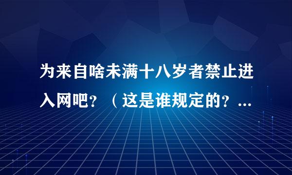 为来自啥未满十八岁者禁止进入网吧？（这是谁规定的？为什么要这样规定？）