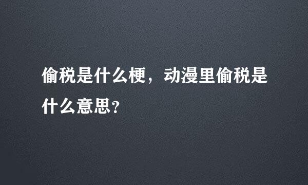 偷税是什么梗，动漫里偷税是什么意思？