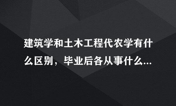 建筑学和土木工程代农学有什么区别，毕业后各从事什么工作，哪个更有前景？