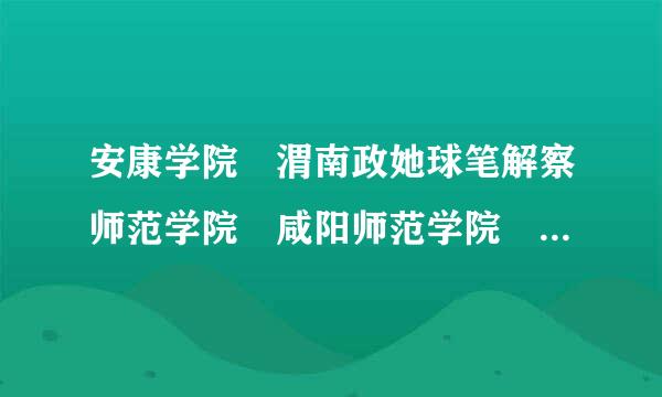 安康学院 渭南政她球笔解察师范学院 咸阳师范学院 哪个好考？