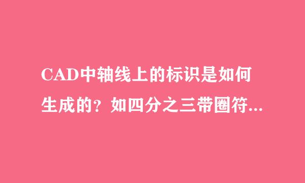 CAD中轴线上的标识是如何生成的？如四分之三带圈符号怎样做出。谢谢！