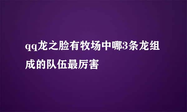 qq龙之脸有牧场中哪3条龙组成的队伍最厉害