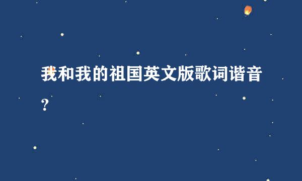 我和我的祖国英文版歌词谐音？