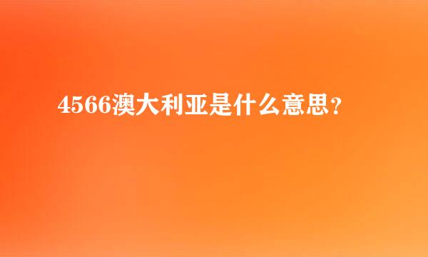 4566澳大利亚是什么意思？