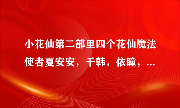 小花仙第二部里四个花仙魔法使者夏安安，千韩，依瞳，淑馨。来自李小狼看哪个花仙360问答魔法使者不顺眼？假如罗来得他女秋二官李小狼