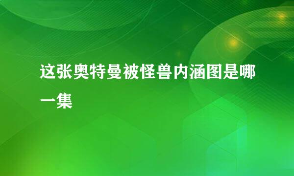 这张奥特曼被怪兽内涵图是哪一集