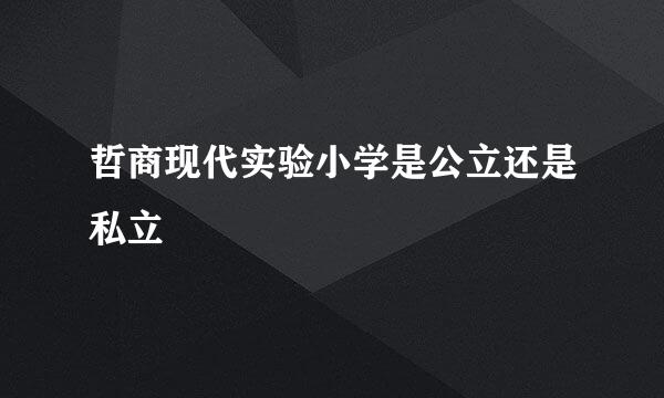 哲商现代实验小学是公立还是私立