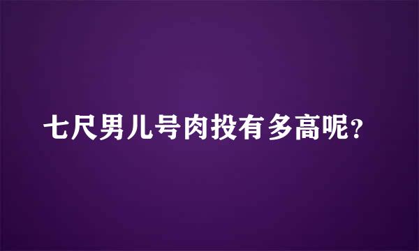 七尺男儿号肉投有多高呢？