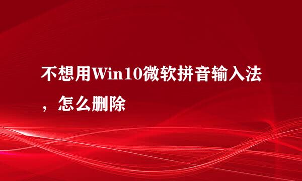 不想用Win10微软拼音输入法，怎么删除