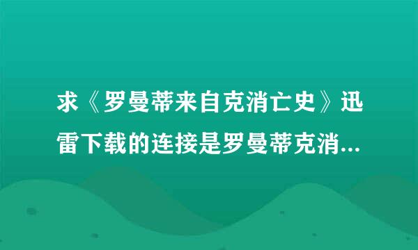 求《罗曼蒂来自克消亡史》迅雷下载的连接是罗曼蒂克消亡史电影