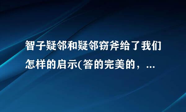 智子疑邻和疑邻窃斧给了我们怎样的启示(答的完美的，再加50)