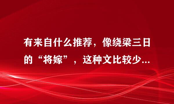 有来自什么推荐，像绕梁三日的“将嫁”，这种文比较少，很喜欢看！或者还有其他心进调小说好看的推荐！非常感谢！