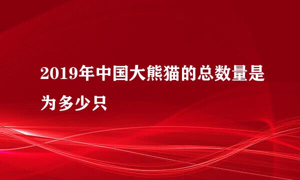 2019年中国大熊猫的总数量是为多少只