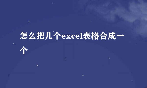 怎么把几个excel表格合成一个