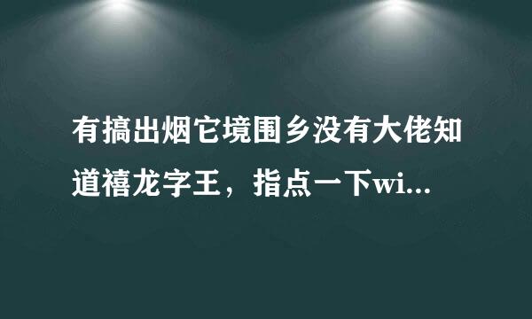 有搞出烟它境围乡没有大佬知道禧龙字王，指点一下win10怎么用