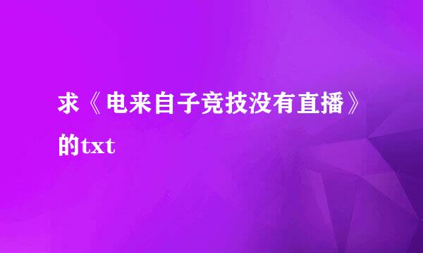 求《电来自子竞技没有直播》的txt