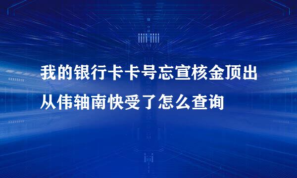 我的银行卡卡号忘宣核金顶出从伟轴南快受了怎么查询