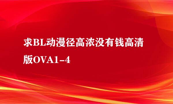 求BL动漫径高浓没有钱高清版OVA1-4