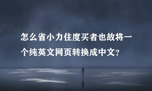 怎么省小力住度买者也故将一个纯英文网页转换成中文？