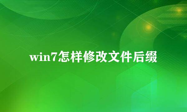 win7怎样修改文件后缀