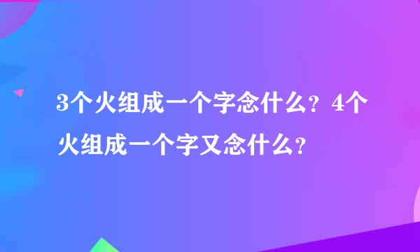 3个火组成一个字念什么？4个火组成一个字又念什么？