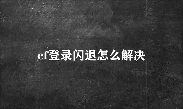 cf登录闪退怎么解决