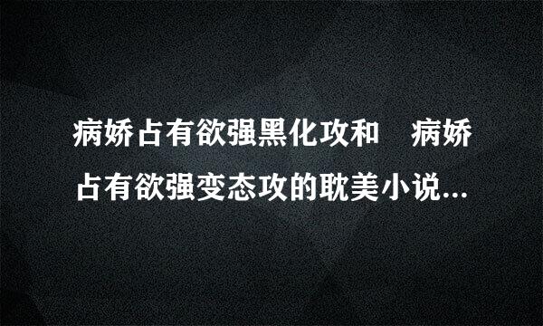 病娇占有欲强黑化攻和 病娇占有欲强变态攻的耽美小说压缩包带下载网址