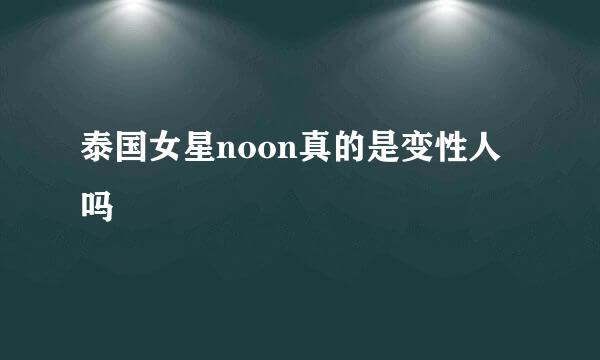 泰国女星noon真的是变性人吗