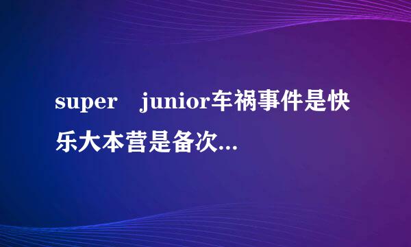 super junior车祸事件是快乐大本营是备次切活斤富沙第几期