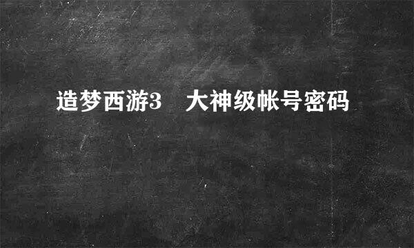 造梦西游3 大神级帐号密码